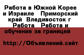 Работа в Южной Корее и Израиле - Приморский край, Владивосток г. Работа » Работа и обучение за границей   